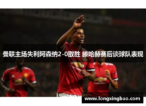 曼联主场失利阿森纳2-0取胜 滕哈赫赛后谈球队表现